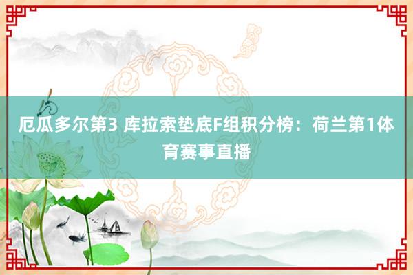 厄瓜多尔第3 库拉索垫底F组积分榜：荷兰第1体育赛事直播