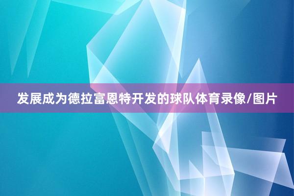 发展成为德拉富恩特开发的球队体育录像/图片