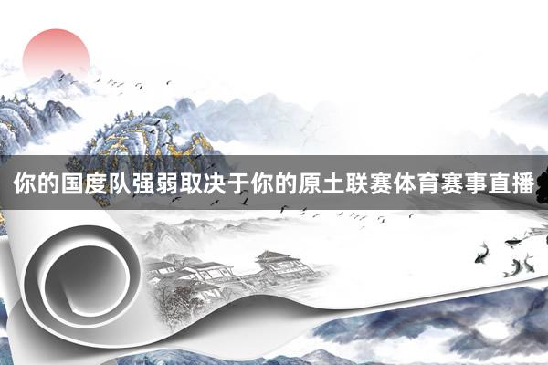 你的国度队强弱取决于你的原土联赛体育赛事直播