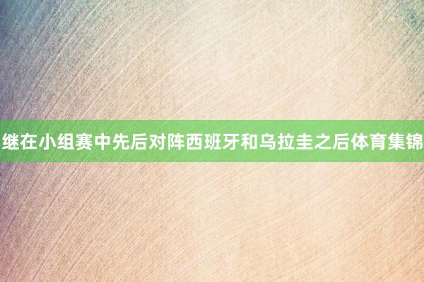 继在小组赛中先后对阵西班牙和乌拉圭之后体育集锦